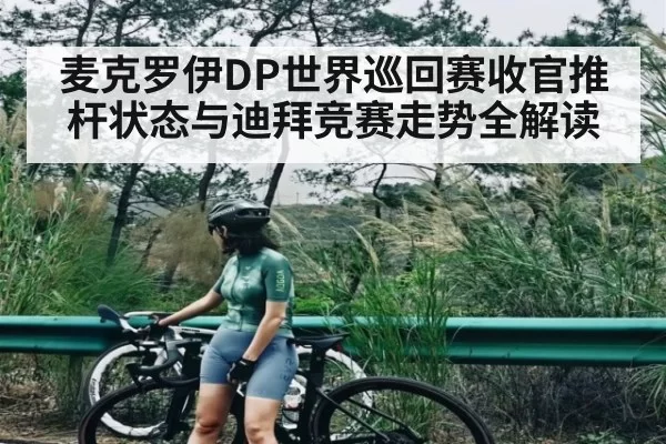 麦克罗伊DP世界巡回赛收官推杆状态与迪拜竞赛走势全解读